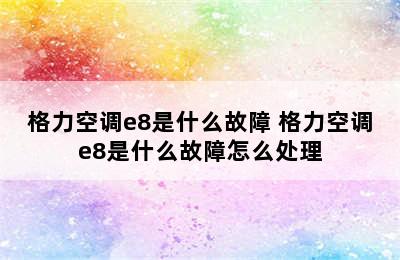 格力空调e8是什么故障 格力空调e8是什么故障怎么处理